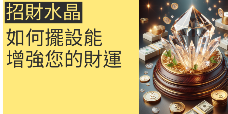 5個秘訣揭露:如何擺設招財水晶增強您的財運