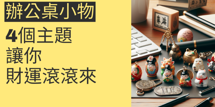 辦公桌開運小物:4個主題讓你財運滾滾來