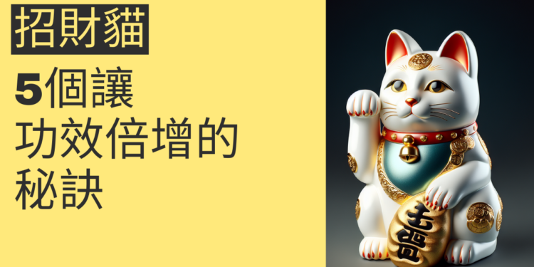 招財進寶:5個讓招財貓大功效倍增的秘訣