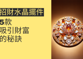 吸引財富的秘訣：5款必備招財水晶擺件