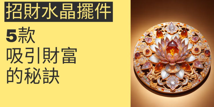吸引財富的秘訣:5款必備招財水晶擺件