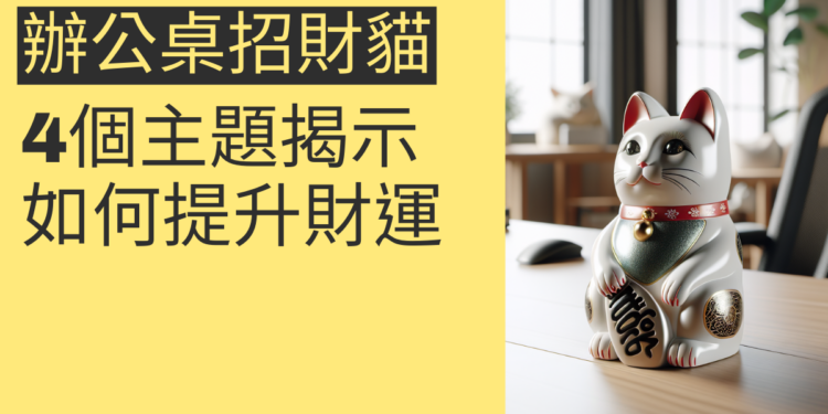 辦公桌招財貓的風水秘訣：4個主題揭示如何提升財運