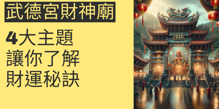 走訪武德宮財神廟:4大主題讓你了解財運秘訣
