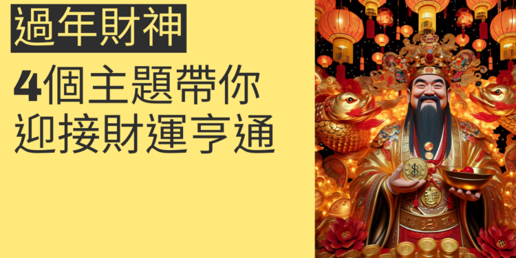 過年財神:4個主題帶你迎接財運亨通