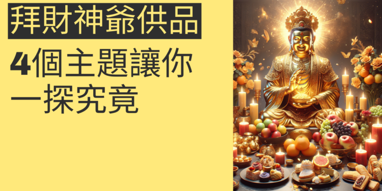 拜財神爺的供品:4個主題讓你一探究竟