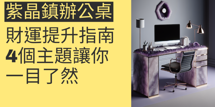 紫晶鎮辦公桌的風水與財運提升指南:4個主題讓你一目了然