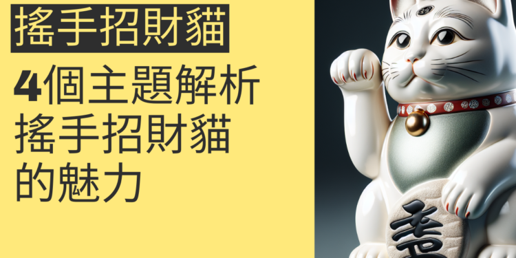 讓搖手招財貓為你帶來好運！4個主題解析搖手招財貓的魅力