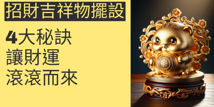 探索招財吉祥物擺設的4大秘訣,讓財運滾滾而來