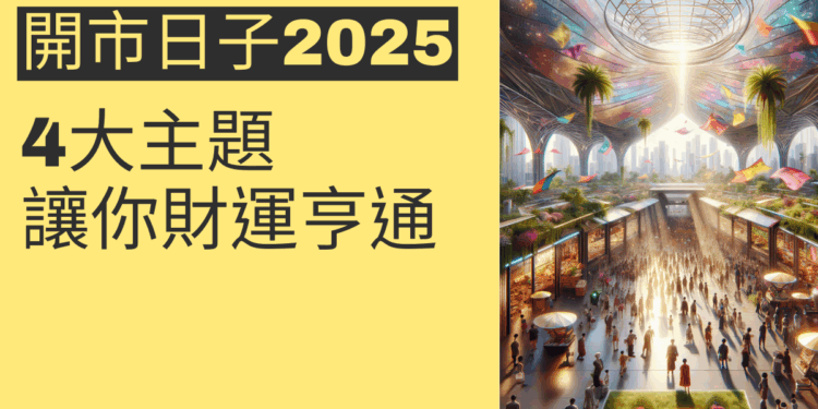 2025開市日子指南:4大主題讓你財運亨通